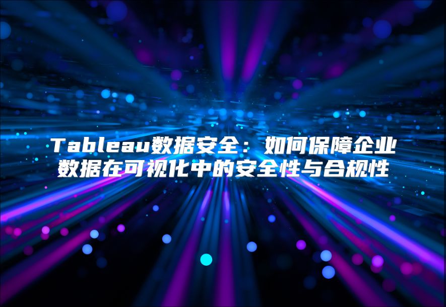 Tableau数据安全：如何保障企业数据在可视化中的安全性与合规性