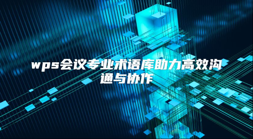 wps会议专业术语库助力高效沟通与协作
