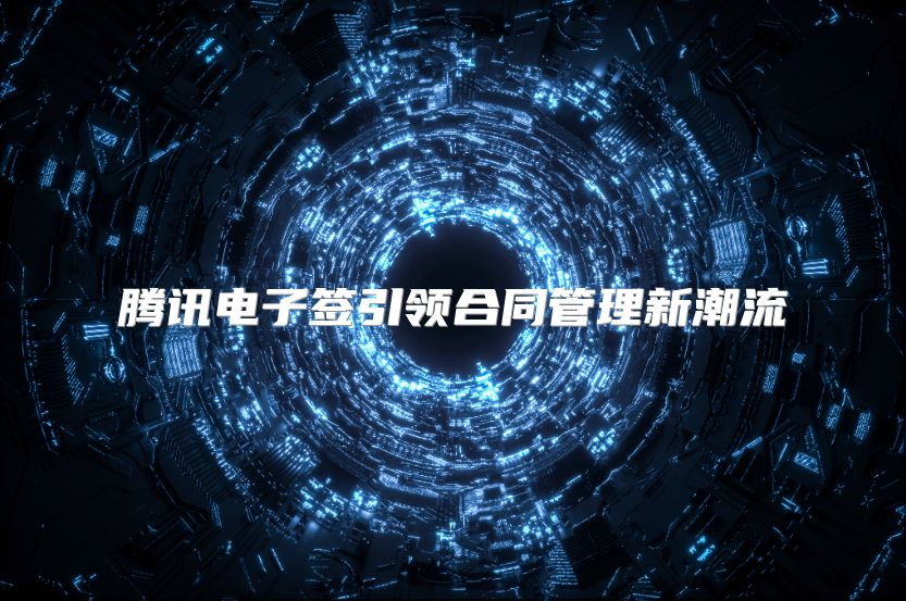 腾讯电子签引领合同管理新潮流