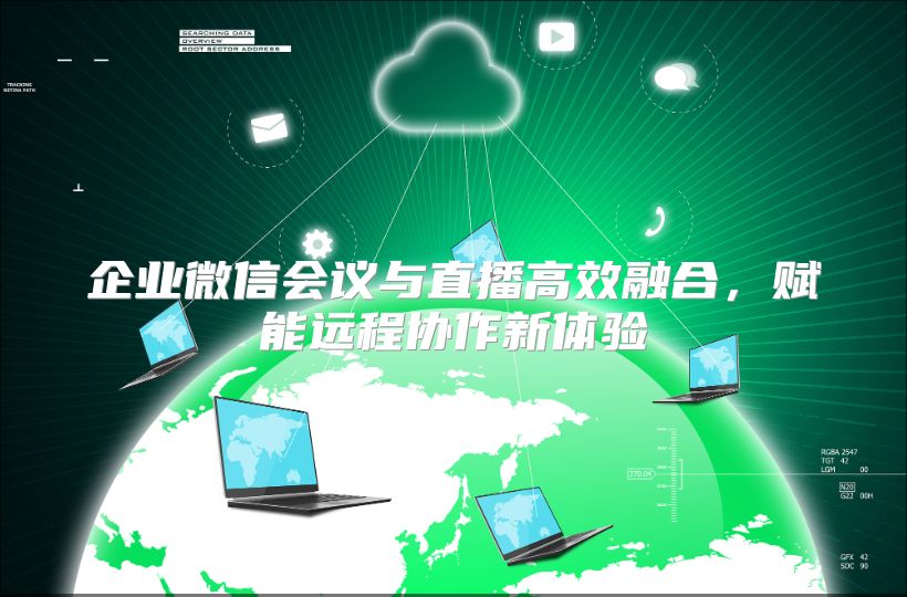 企业微信会议与直播高效融合，赋能远程协作新体验