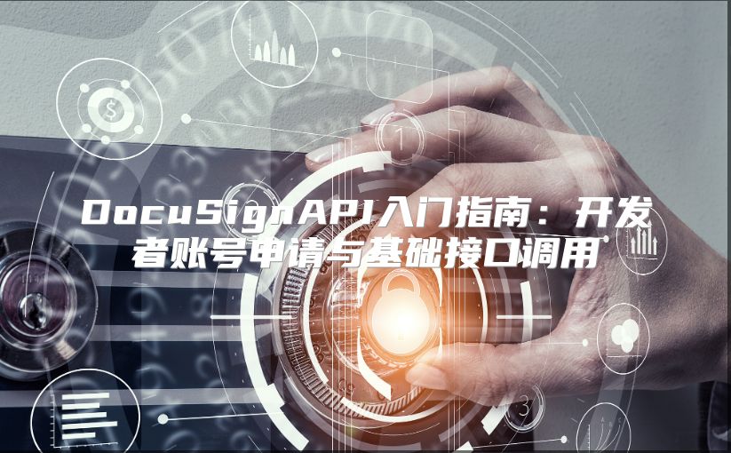 DocuSignAPI入门指南：开发者账号申请与基础接口调用