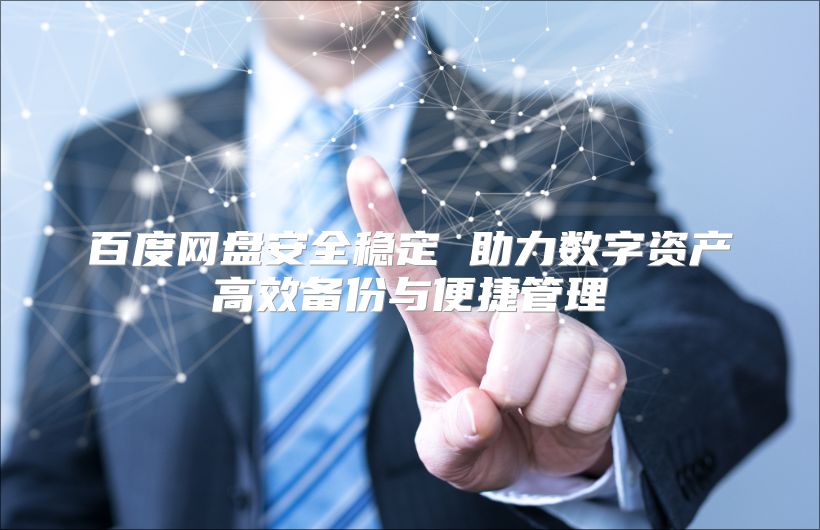 百度网盘安全稳定 助力数字资产高效备份与便捷管理