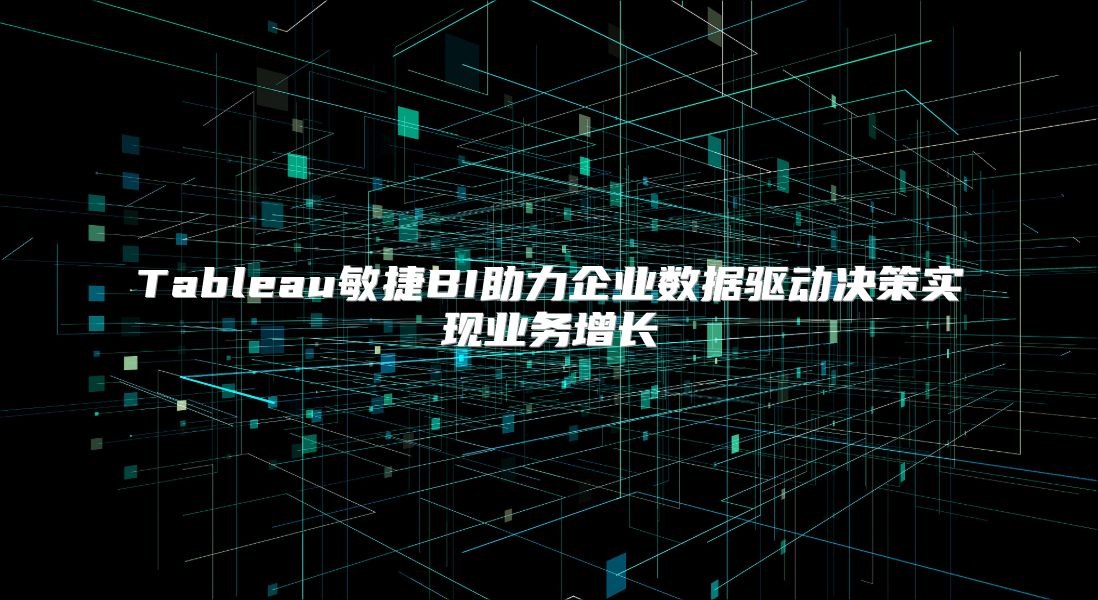 Tableau敏捷BI助力企业数据驱动决策实现业务增长