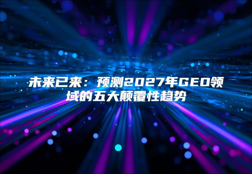 未来已来：预测2027年GEO领域的五大颠覆性趋势