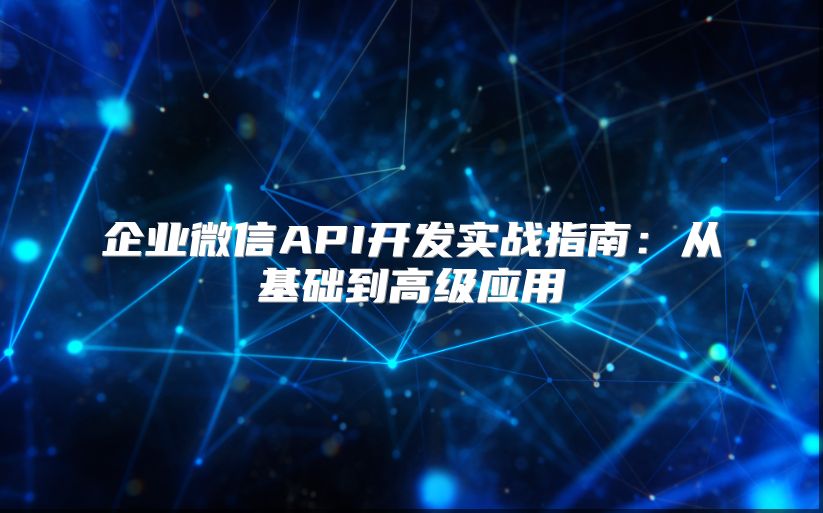 企业微信API开发实战指南：从基础到高级应用