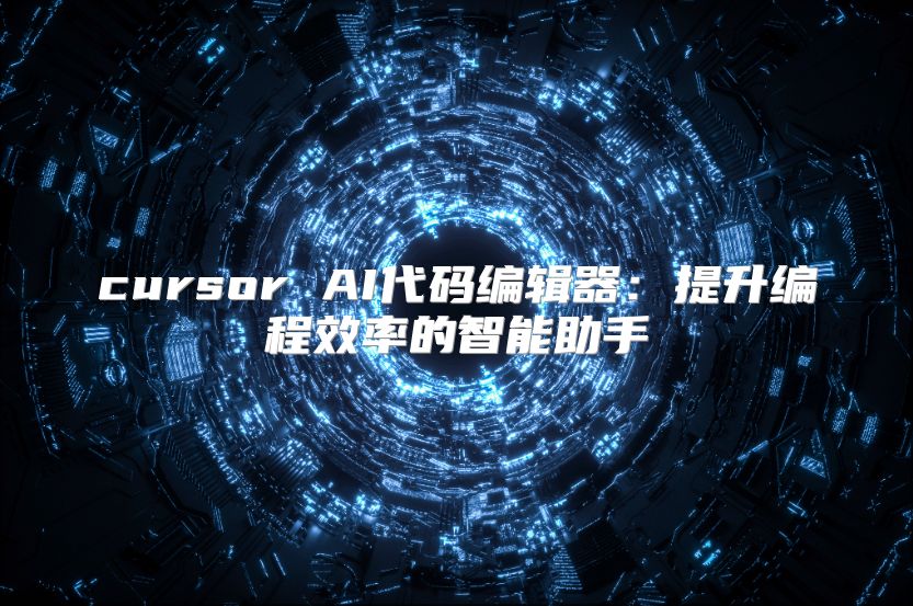 cursor AI代码编辑器：提升编程效率的智能助手