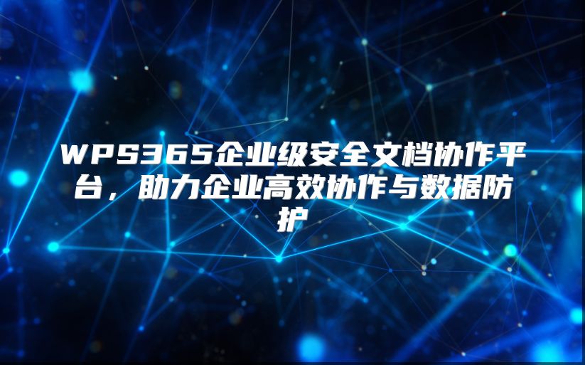 WPS365企业级安全文档协作平台，助力企业高效协作与数据防护