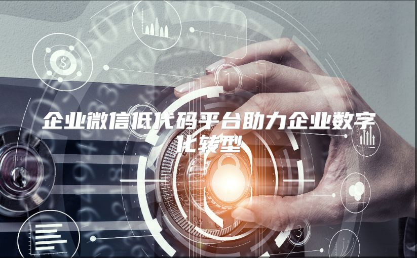 企业微信低代码平台助力企业数字化转型