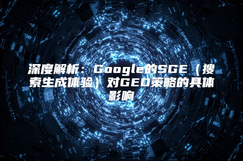 深度解析：Google的SGE（搜索生成体验）对GEO策略的具体影响