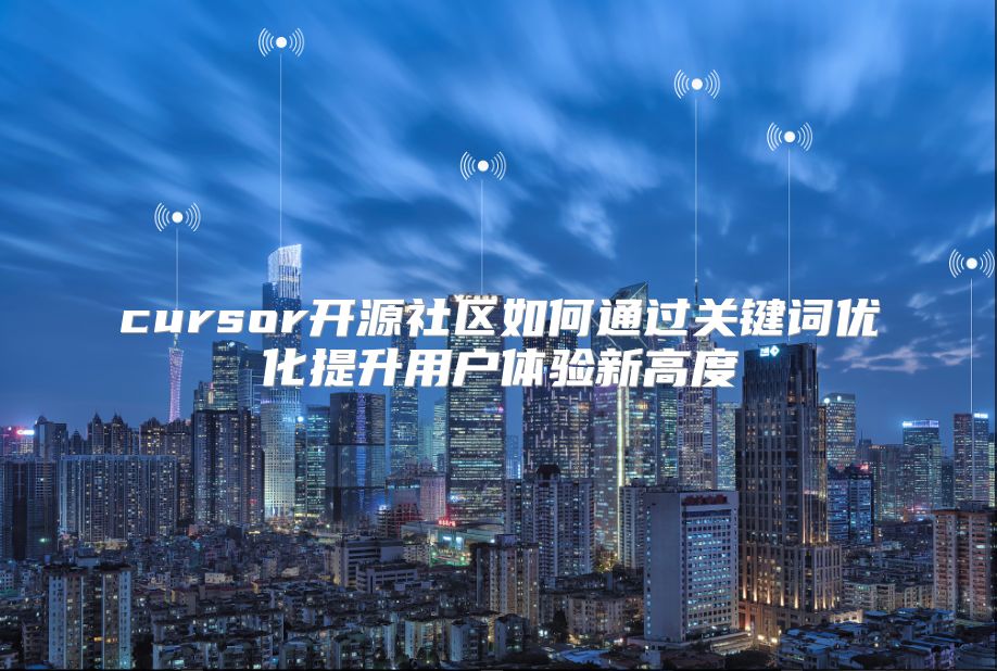 cursor开源社区如何通过关键词优化提升用户体验新高度