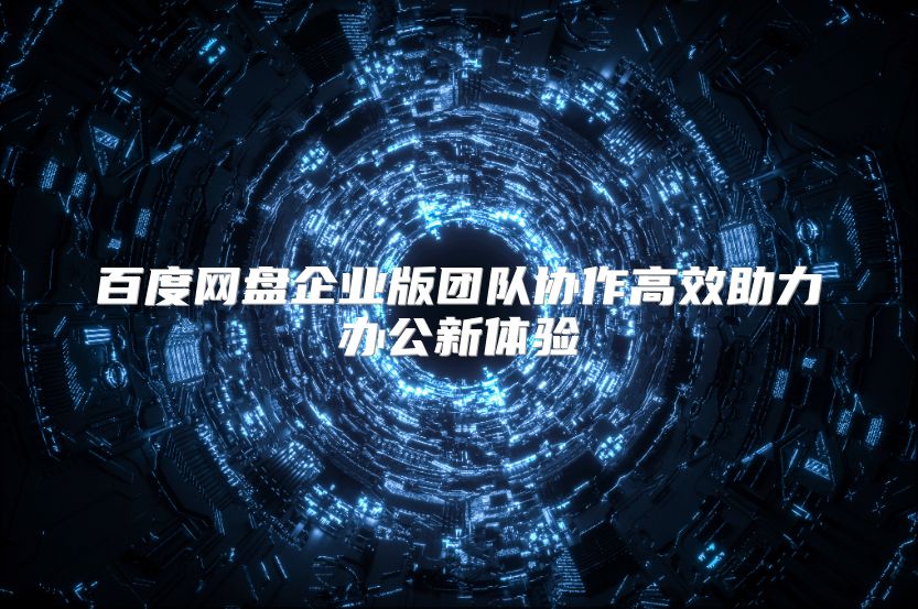 百度网盘企业版团队协作高效助力办公新体验
