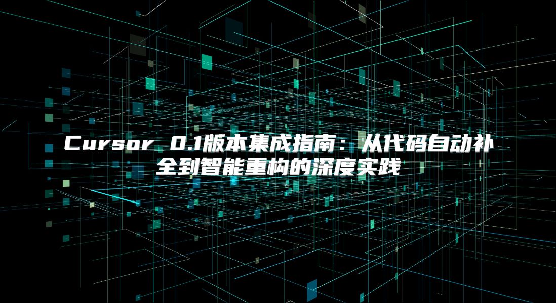 Cursor 0.1版本集成指南：从代码自动补全到智能重构的深度实践
