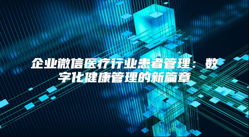 企业微信医疗行业患者管理：数字化健康管理的新篇章