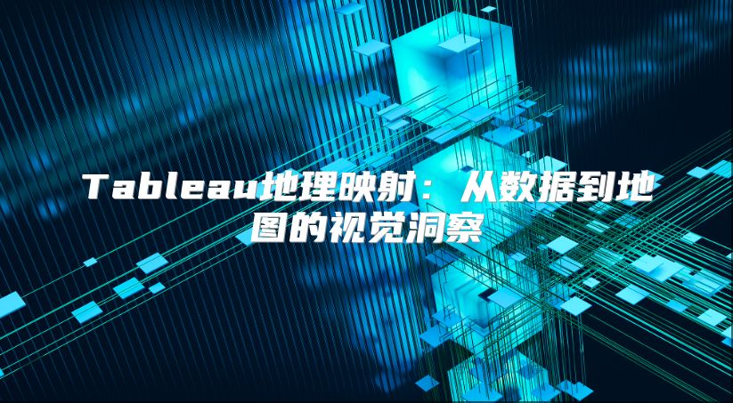 Tableau地理映射：从数据到地图的视觉洞察