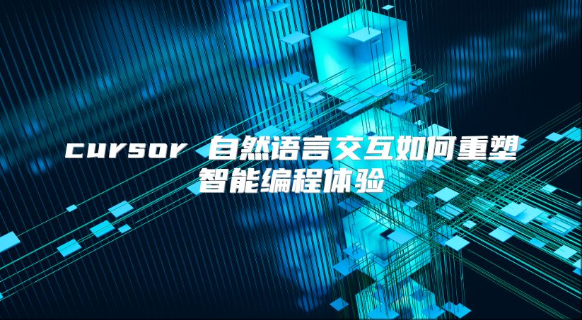 cursor 自然语言交互如何重塑智能编程体验