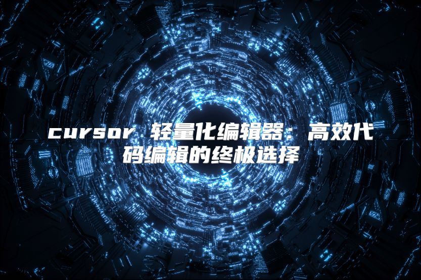 cursor 轻量化编辑器：高效代码编辑的终极选择