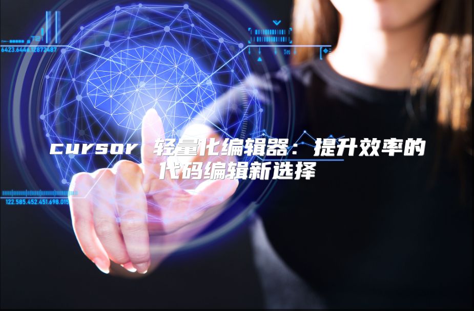 cursor 轻量化编辑器：提升效率的代码编辑新选择