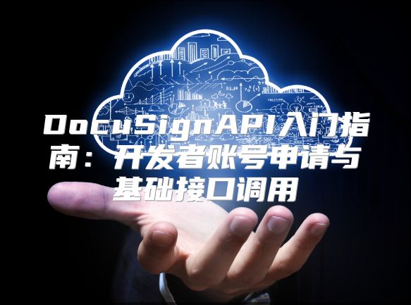 DocuSignAPI入门指南：开发者账号申请与基础接口调用