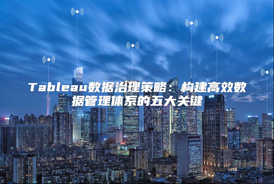 Tableau数据治理策略：构建高效数据管理体系的五大关键