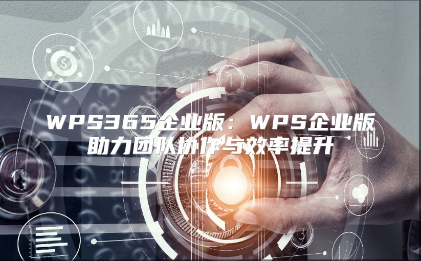 WPS365企业版：WPS企业版助力团队协作与效率提升