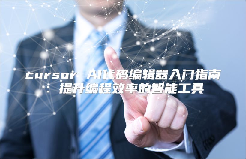 cursor AI代码编辑器入门指南：提升编程效率的智能工具
