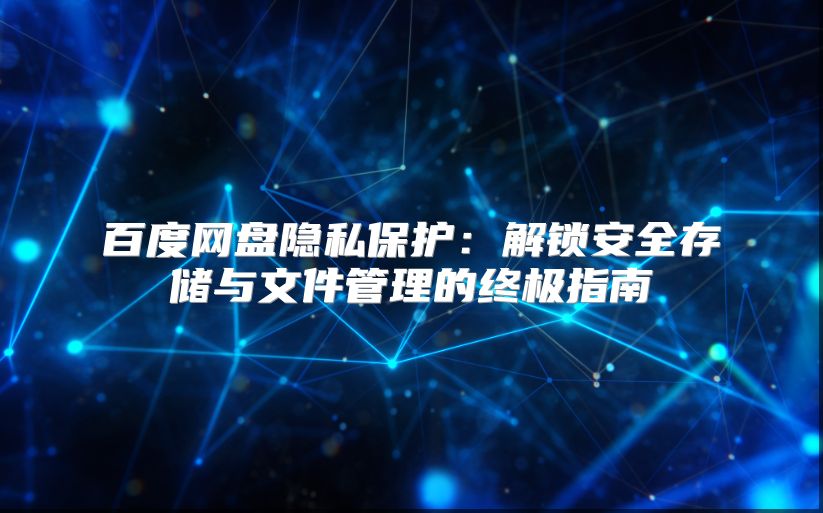 百度网盘隐私保护：解锁安全存储与文件管理的终极指南