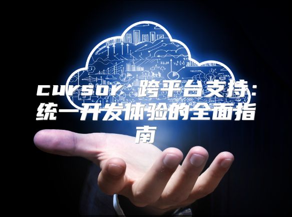 cursor 跨平台支持：统一开发体验的全面指南