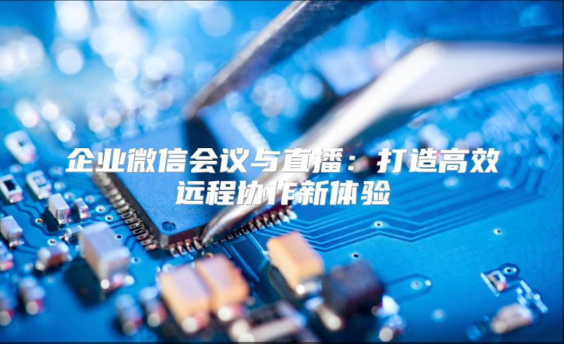 企业微信会议与直播：打造高效远程协作新体验