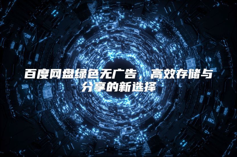 百度网盘绿色无广告，高效存储与分享的新选择