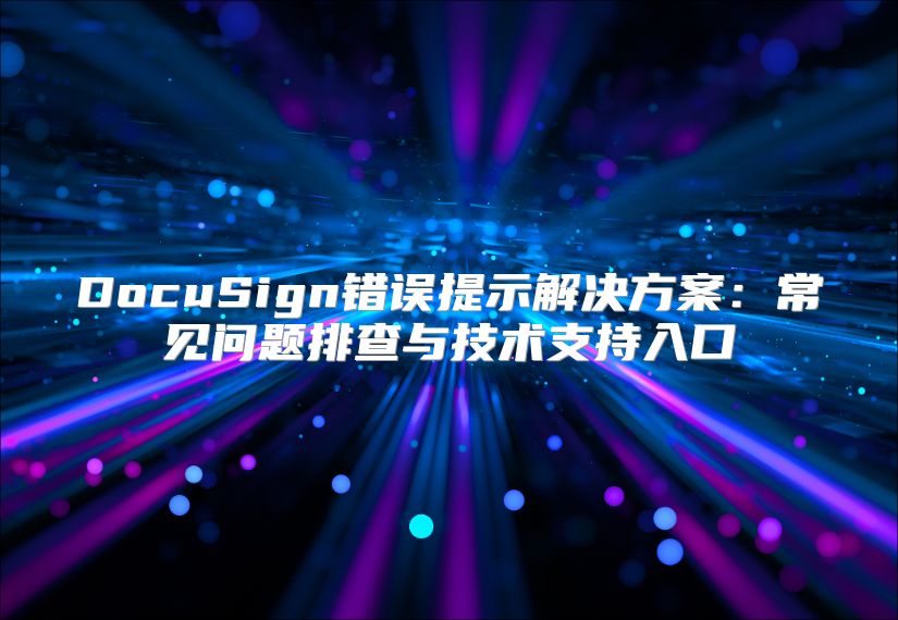 DocuSign错误提示解决方案：常见问题排查与技术支持入口