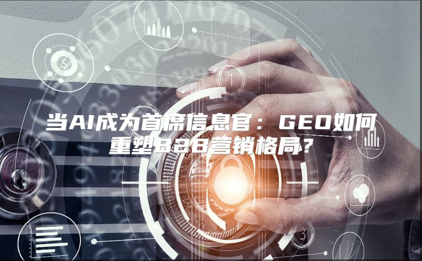当AI成为首席信息官：GEO如何重塑B2B营销格局？