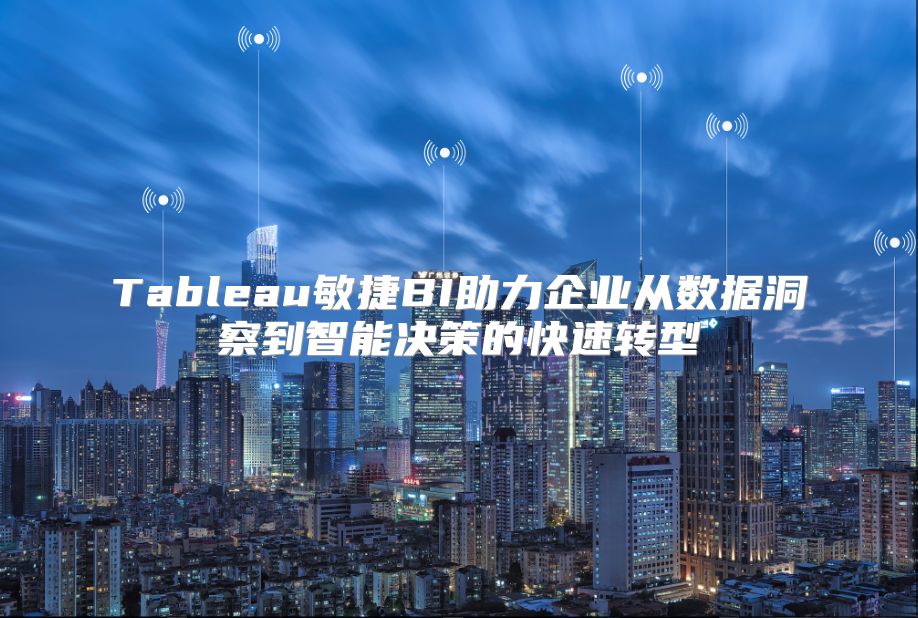 Tableau敏捷BI助力企业从数据洞察到智能决策的快速转型