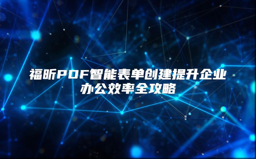 福昕PDF智能表单创建提升企业办公效率全攻略