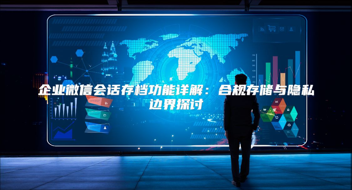 企业微信会话存档功能详解：合规存储与隐私边界探讨