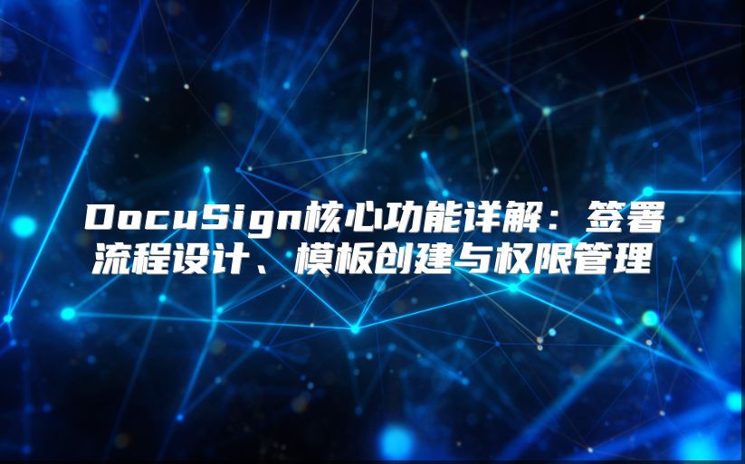 DocuSign核心功能详解：签署流程设计、模板创建与权限管理