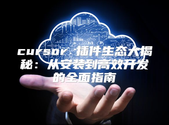 cursor 插件生态大揭秘：从安装到高效开发的全面指南