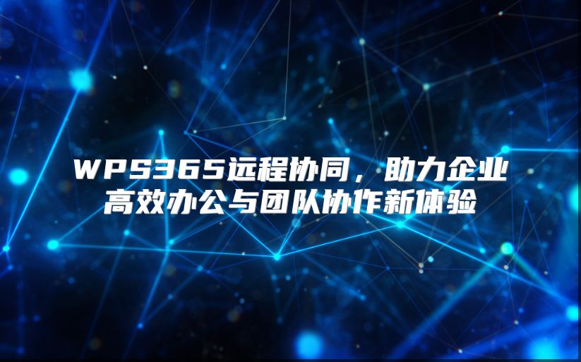 WPS365远程协同，助力企业高效办公与团队协作新体验