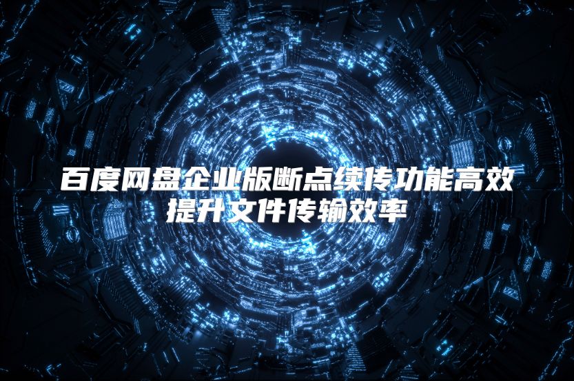 百度网盘企业版断点续传功能高效提升文件传输效率