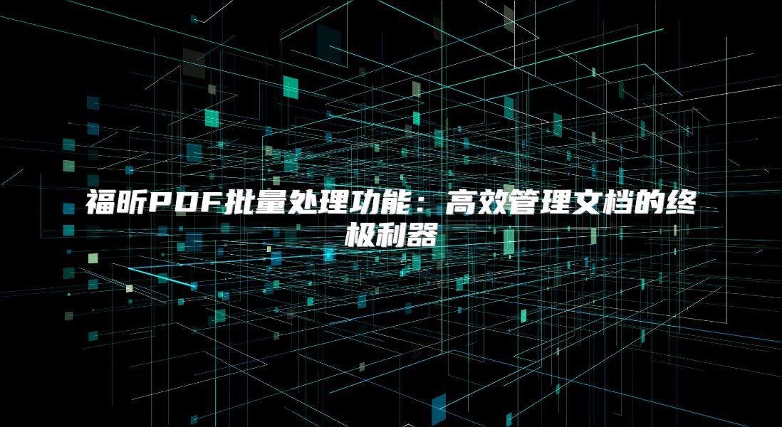 福昕PDF批量处理功能：高效管理文档的终极利器