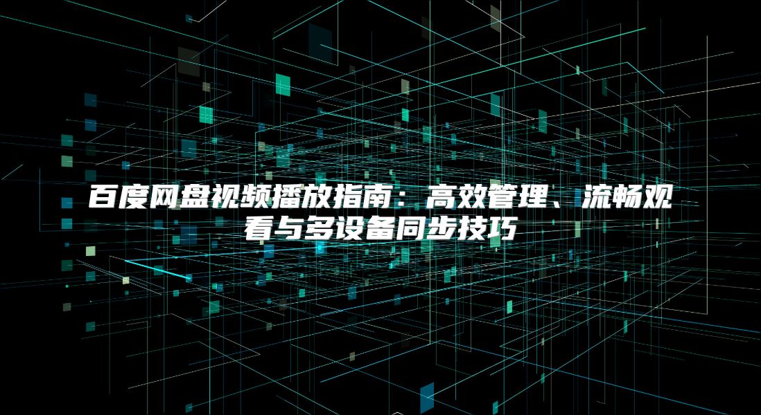 百度网盘视频播放指南：高效管理、流畅观看与多设备同步技巧