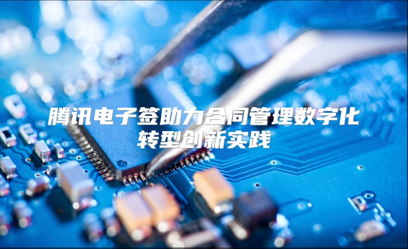 腾讯电子签助力合同管理数字化转型创新实践