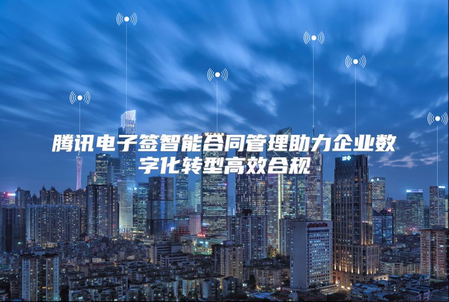 腾讯电子签智能合同管理助力企业数字化转型高效合规
