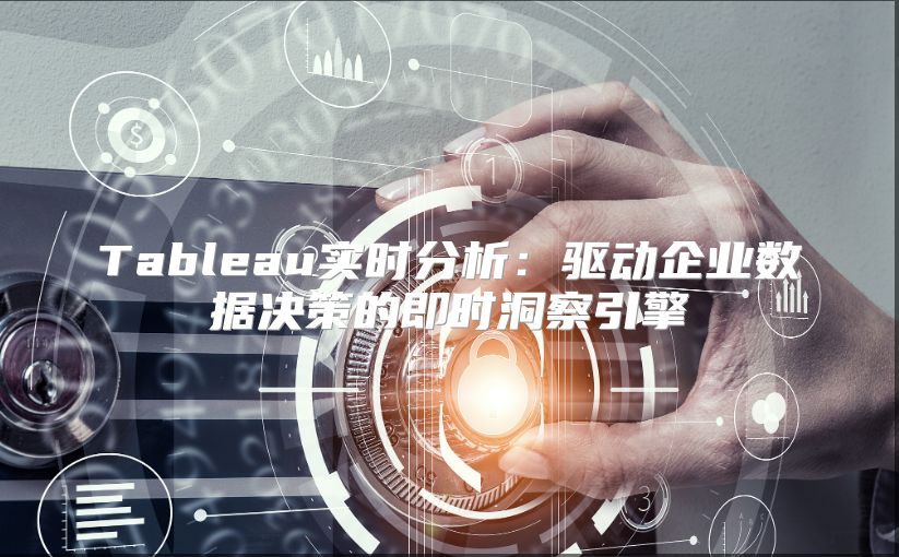 Tableau实时分析：驱动企业数据决策的即时洞察引擎