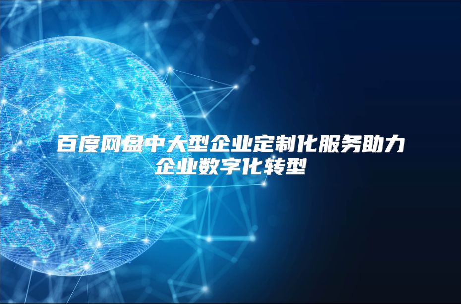 百度网盘中大型企业定制化服务助力企业数字化转型