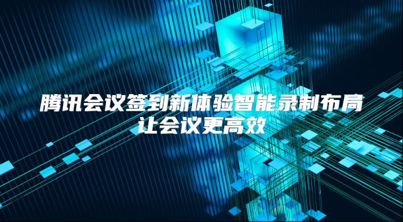 腾讯会议签到新体验智能录制布局让会议更高效