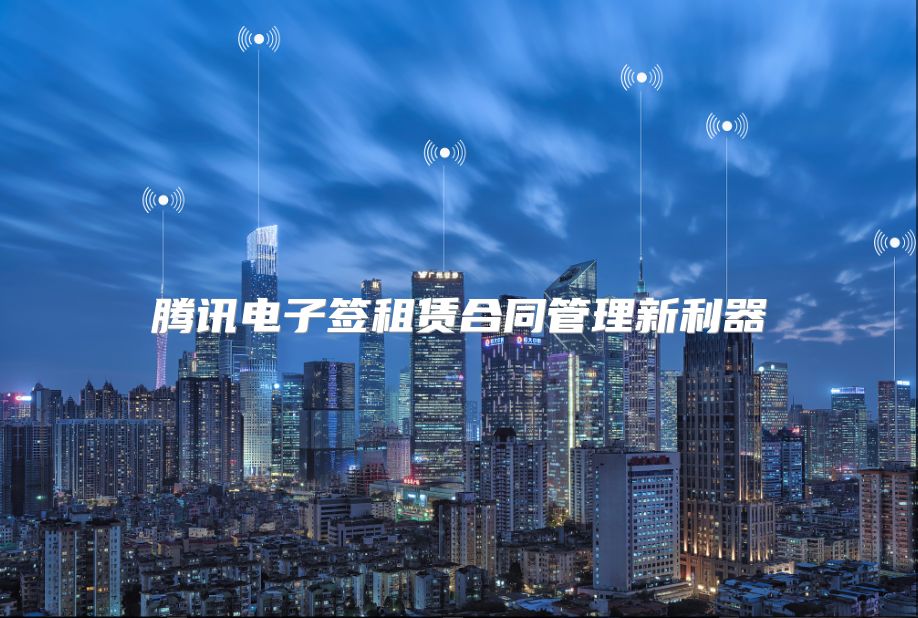 腾讯电子签租赁合同管理新利器