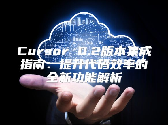 Cursor 0.2版本集成指南：提升代码效率的全新功能解析