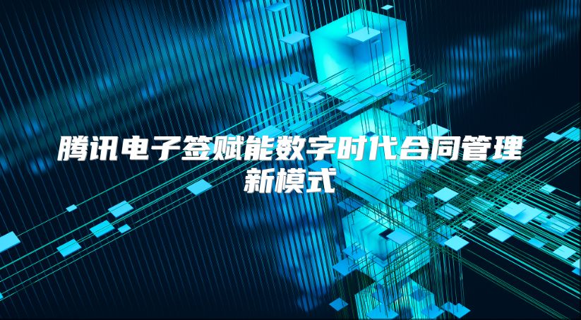 腾讯电子签赋能数字时代合同管理新模式