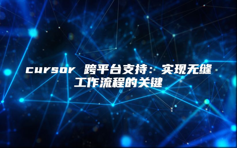 cursor 跨平台支持：实现无缝工作流程的关键