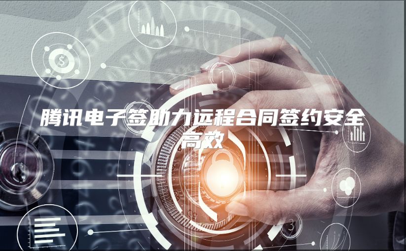 腾讯电子签助力远程合同签约安全高效